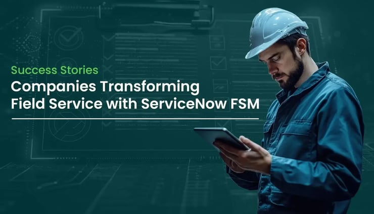 Success Stories: Companies Transforming Field Service with ServiceNow FSM