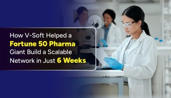 How V-Soft Helped a Pharma Giant Build Scalable Network in 6 Weeks