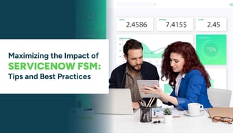 Maximizing the Impact of ServiceNow FSM: Tips and Best Practices
