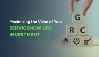 Maximizing the Value of Your ServiceNow GRC Investment