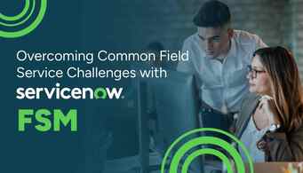 Overcoming Common Field Service Challenges with ServiceNow FSM