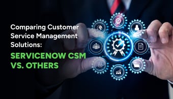 Comparing Customer Service Management Solutions: ServiceNow CSM vs. Competitors