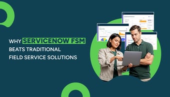 Why ServiceNow FSM Beats Traditional Field Service Solutions